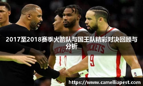 2017至2018赛季火箭队与国王队精彩对决回顾与分析