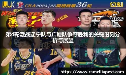 第4轮激战辽宁队与广厦队争夺胜利的关键时刻分析与展望