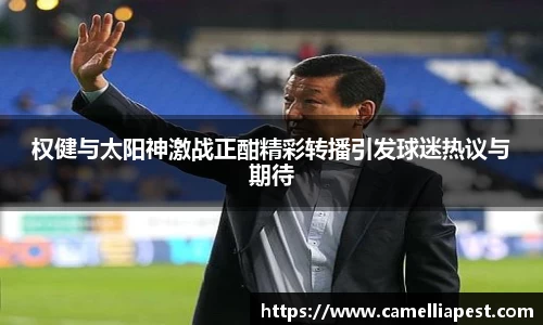 权健与太阳神激战正酣精彩转播引发球迷热议与期待